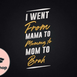 i went from mama, mother day png, mother day png to mommy to mom to bruh design 86
