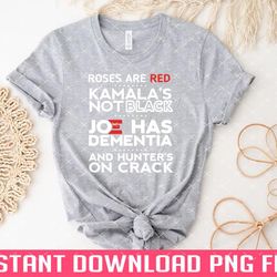roses are red kamalas not black joe has dementia and hunters on crack png files for sublimation