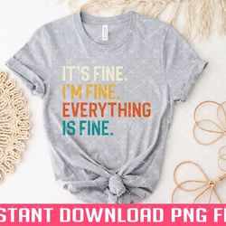 its fine im fine everything is fine png files for sublimation