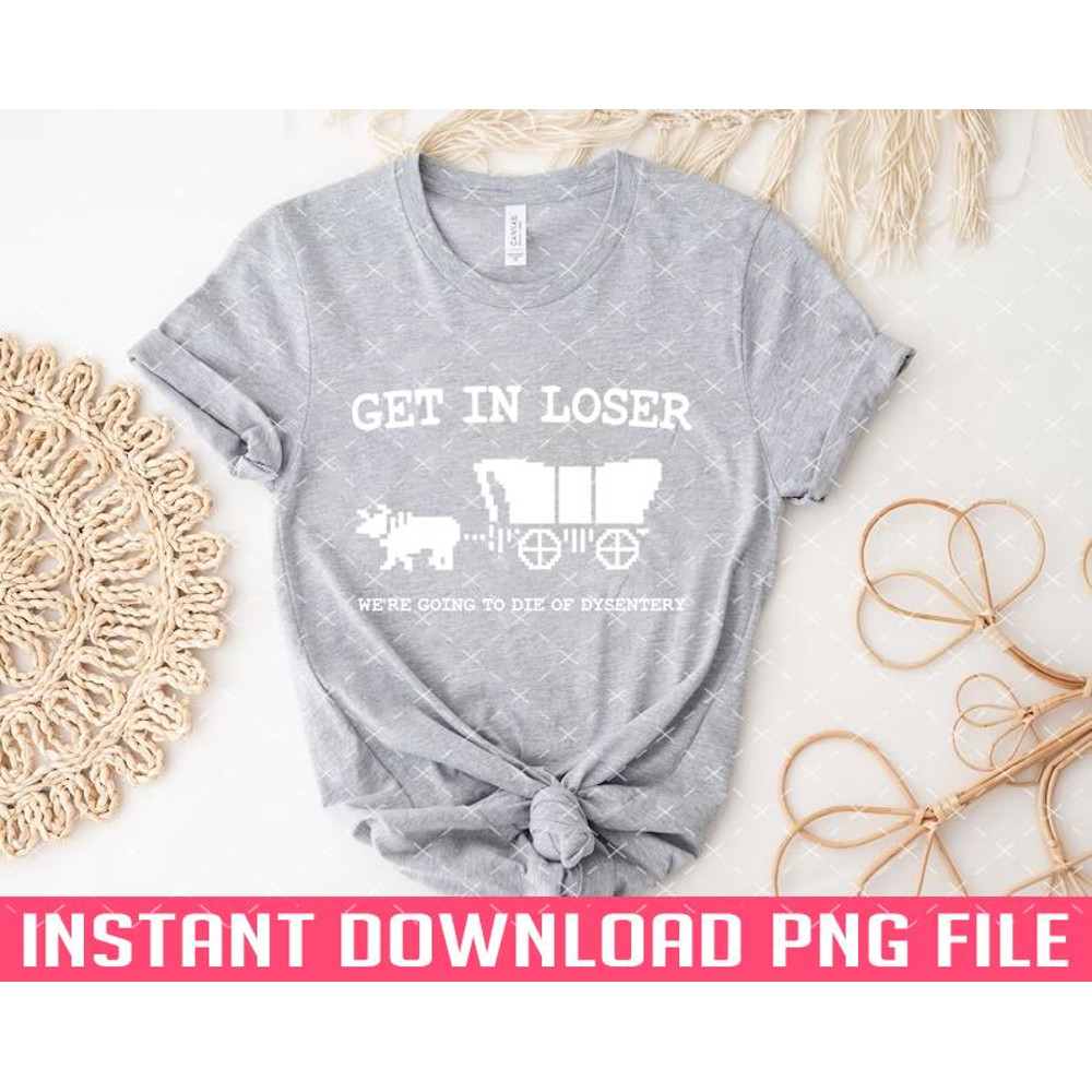 TT1101243168-get in loser were going to die of dysentery PNG files for sublimation.jpg