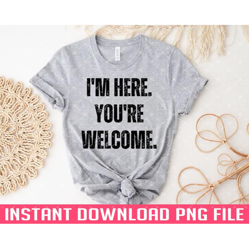 TT1101242783-Im here youre Welcome Funny sarcasm humor PNG files for sublimation.jpg