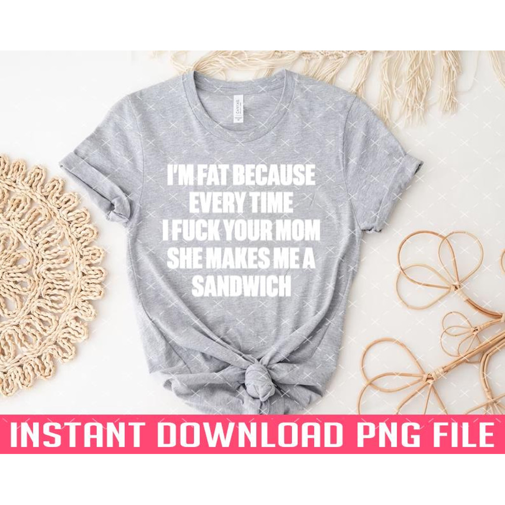 TT1101242787-Im Fat Because I Fuck Your Mom Sandwich Funny Offensive White PNG files for sublimation.jpg
