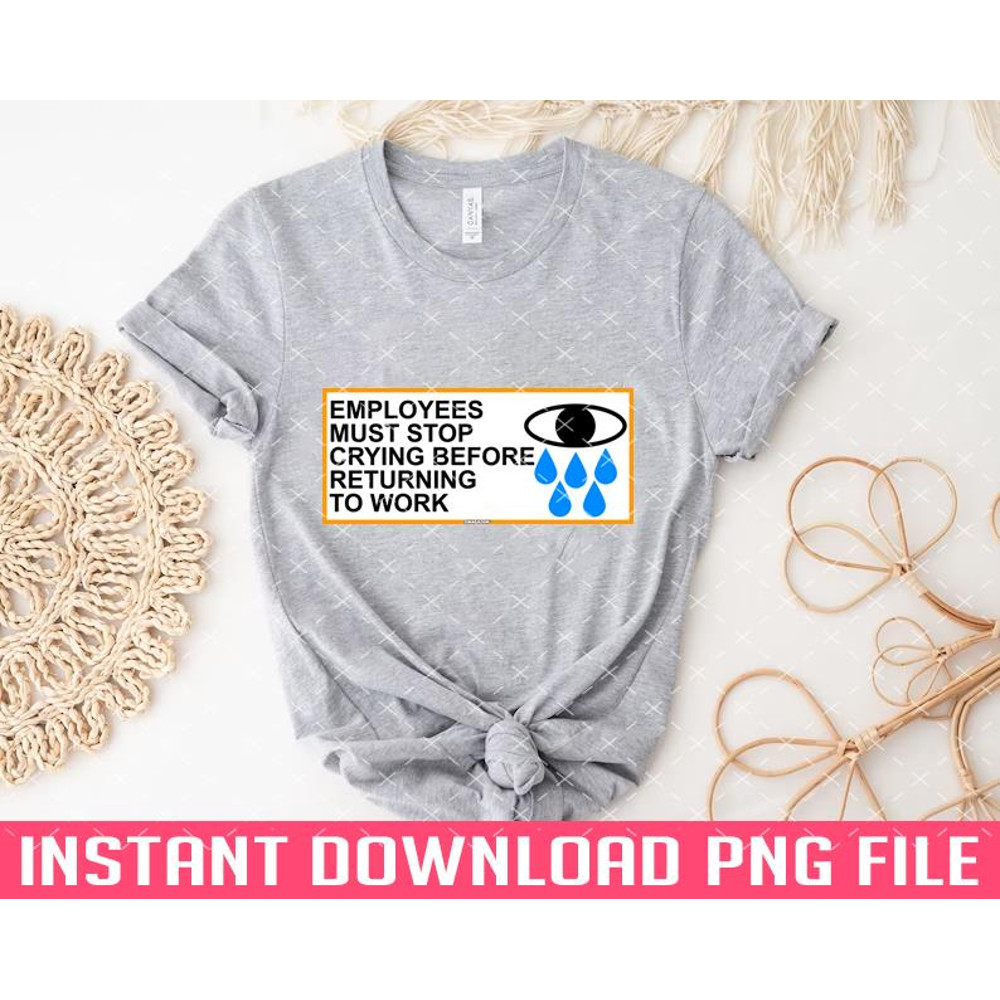 TT1101243401-Employees Must Stop Crying Before Returning To Work PNG files for sublimation.jpg