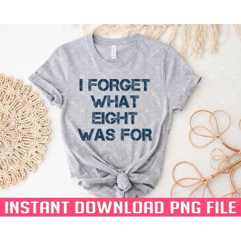 TT1101242856-I Forget What Eight Was For 7 PNG files for sublimation.jpg