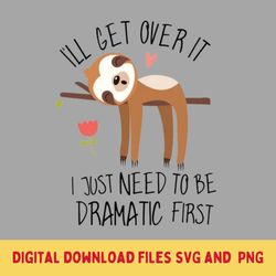 I'll get over it i just need to be dramatic first SVG File, Sublimation Design, Funny Sayings Gift Digital Download