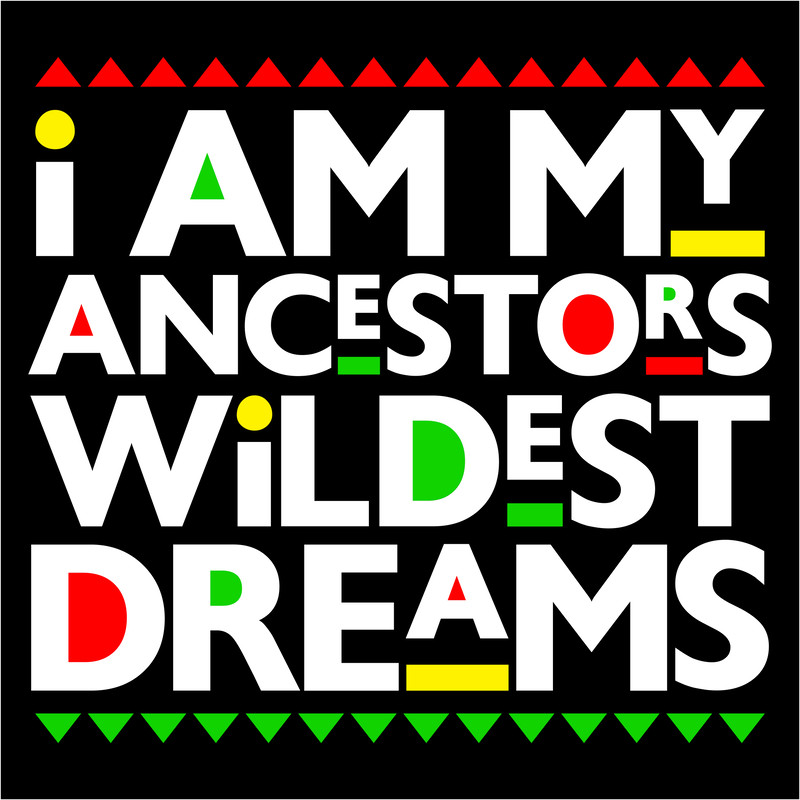 I AM MY ANCESTORS WILDEST DREAMS.jpg