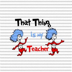 that thing is my teacher svg, dr seuss svg, thing svg, cat in the hat svg, thing 1 thing 2 thing 3
