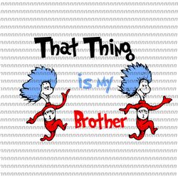 that thing is my brother svg, dr seuss svg, thing svg, cat in the hat svg, thing 1 thing 2 thing 3