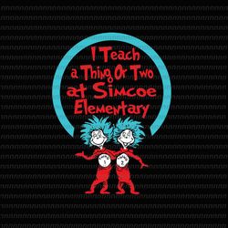 i teach a thing or two at simcoe elementary svg , dr seuss svg, thing svg, cat in the hat svg, thing 1 thing 2 thing 3