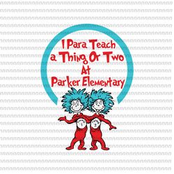 i teach a thing or two at parker elementary svg, dr seuss svg, thing svg, cat in the hat svg, thing 1 thing 2 thing 3