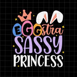 egg-stra sassy princess happy easter svg, happy easter svg, easter day svg, bunny svg
