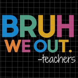 bruh we out teachers svg, end of school year teacher summer svg, bruh we out svg