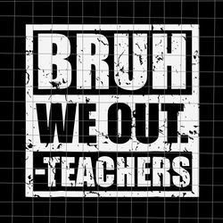 bruh we out teachers svg, end of school year teacher summer svg, hello summer svg