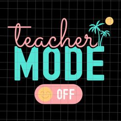 teacher mode off svg, happy last day of school summer break svg, happy summer svg, last day of school svg
