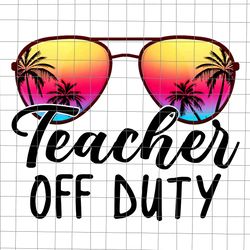 teacher off duty sunglasses beach sunset svg, teacher off duty svg, teacher life svg, funny teacher svg