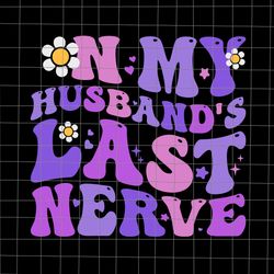 groovy on my husband's last nerve women mother's day wife svg, on my husband's last nerve svg, mother day svg, mother sv