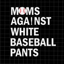 moms against white baseball pants svg, funny baseball mom svg, baseball mom svg, mother day svg, mom svg