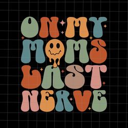 on my moms last nerve svg, funny groovy quote svg, mom svg, mother day svg