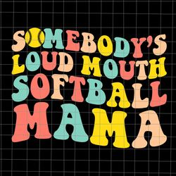 somebody's loudmouth softball mama svg, softball mom svg, mothers day svg, mother svg, mom svg