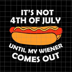 it's not 4th of july until my wiener comes out svg, funny hotdog svg, hot dog 4th of july svg, 4th of july svg