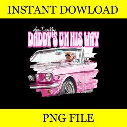 don't worry daddy's on his way funny donald trump pink 2024 png