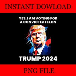 yes i am voting for convicted felon trump 2024 png