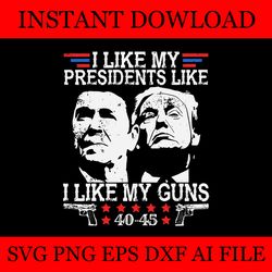 i like my presidents like i like my guns 40 45 svg, trump svg, trump 2024 png