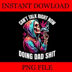 can't talk right now doing dad shits marijuana weed png