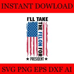 i'll take the felon for president flag svg