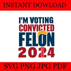i'm voting for the convicted felon 2024 trump svg