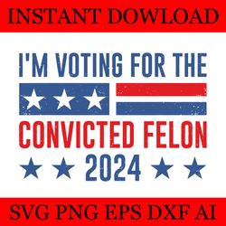i'm voting convicted felon svg, trump 2024 svg, trump 4th of july