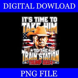 it's time to take him to the train station trump 2024 png
