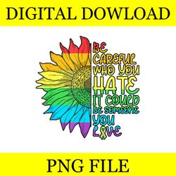 be careful who you hate it could be someone you love lgbt png