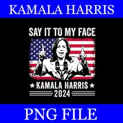 say it to my face kamala harris 2024 png