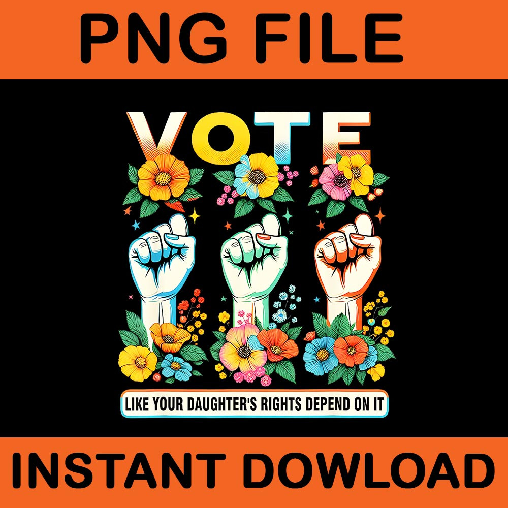 Vote Like Your Daughters Rights Depend On It Hand Fist PNG 0