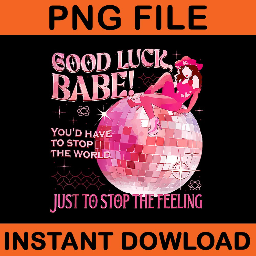 Good Luck Babe Youd Have To Stop The World Just To Stop The Feeling PNG 0