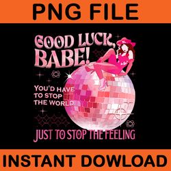 good luck babe you'd have to stop the world just to stop the feeling png