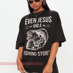 Even Jesus Had A Fishing Story Tees, Shirt for Fishing Dad, Grandpa, Husband - Fishing Graphic Shirt