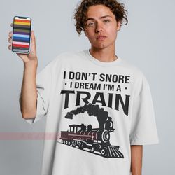 i don't snore i dream i'm a train unisex shirt train shirt, quotes shirts loveable shirt gift for