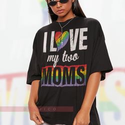 I Love My Two Moms Unisex Shirts,  PRIDE Months Shirts Human's Right, Funny LGBT T-Shirt, LGBT Gay P