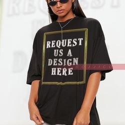 request us a design here, insert your idea here, custom tee, insert your design,