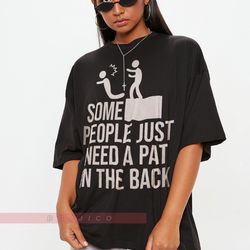 some people just need a pat in the back unisex shirt  offensive shirt, sarcastic
