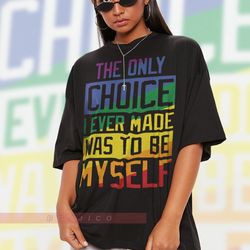 THe Only Choice I Ever Made Was To Be MYself Unisex Shirts, PRIDE Month , LGBTQ