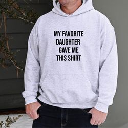 my favorite daughter gave me this sweatshirt, funny mens hoodie, fathers day gift for dad, birthday gift for him, unique