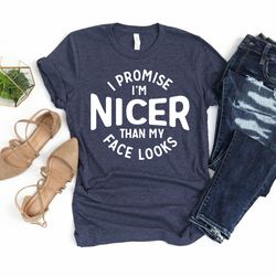 i promise im nicer than my face looks, sarcastic shirt, birthday quarantine shirt