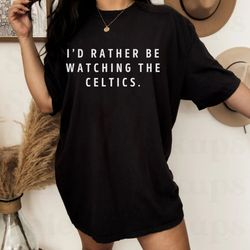 id rather be watching the boston celtics, i love the celtics, rather be tees
