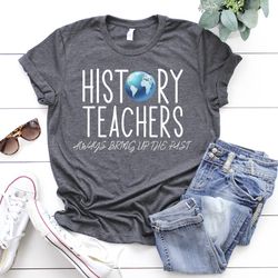 history teachers always bring up the past shirt, gift for teacher, history teacher shirt, teacher shirt