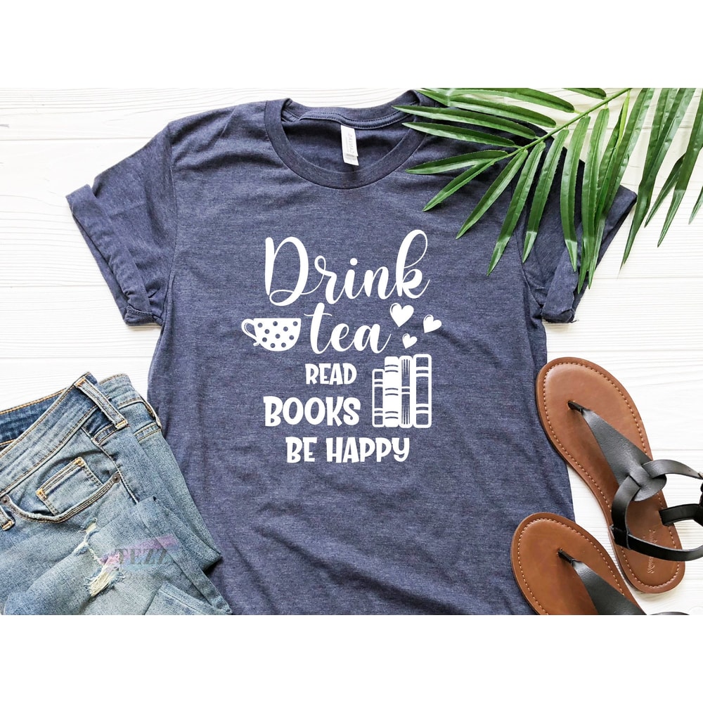 Drink Tea Reads Books Be Happy Shirt, Book Lovers Shirt, Tea Lover Shirt, Librarian Shirt, Bookworm Shirt, Gift Book Lover.jpg