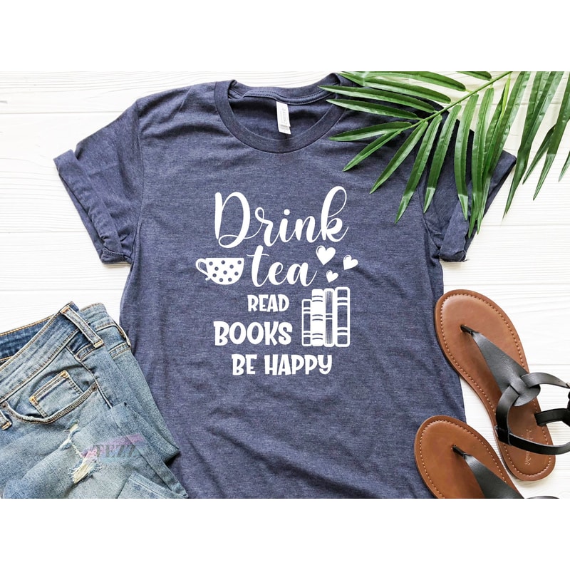 Drink Tea Reads Books Be Happy Shirt, Book Lovers Shirt, Tea Lover Shirt, Librarian Shirt, Bookworm Shirt, Gift Book Lover.jpg