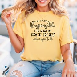 i cant be held responsible for what my face does when you talk t-shirt, comfort colors shirt, funny shirt